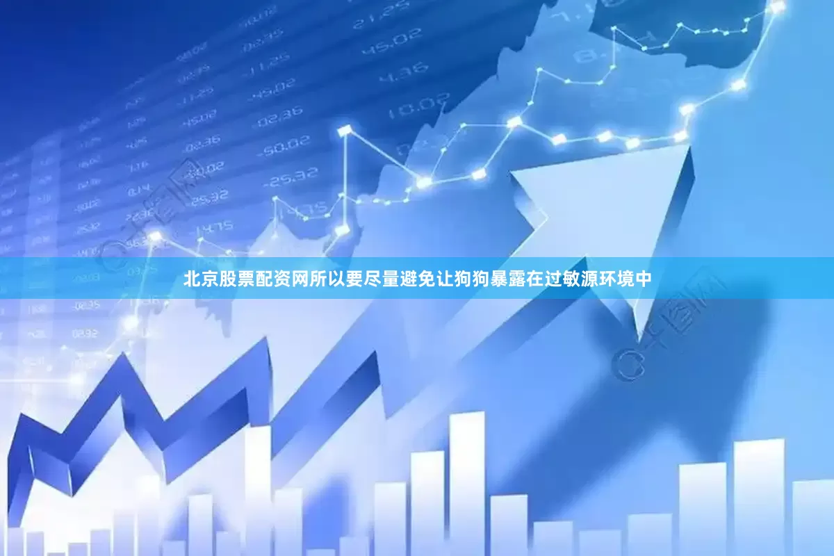 北京股票配资网所以要尽量避免让狗狗暴露在过敏源环境中