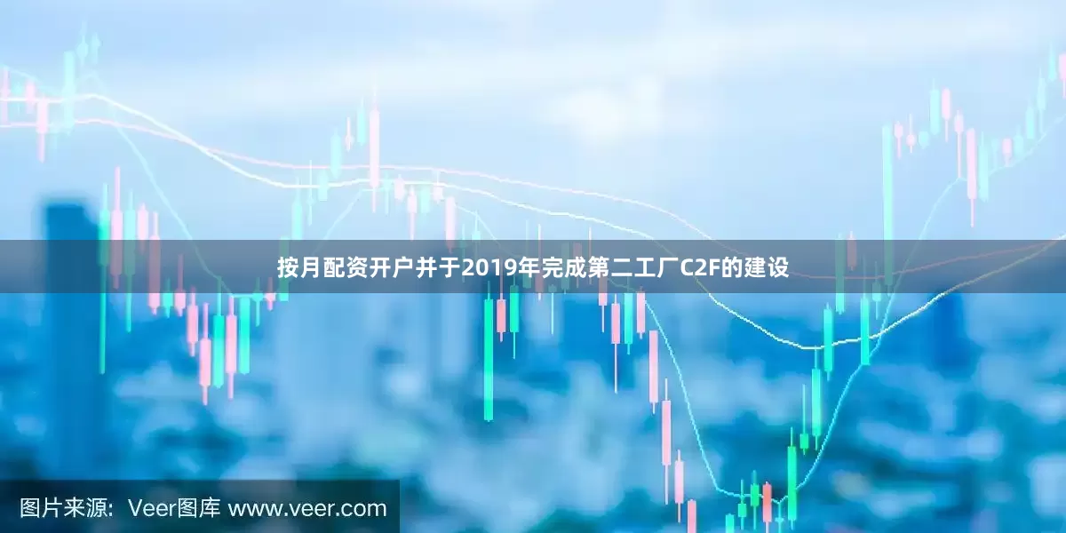 按月配资开户并于2019年完成第二工厂C2F的建设