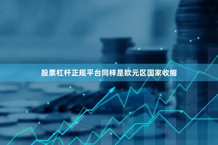 股票杠杆正规平台同样是欧元区国家收缩