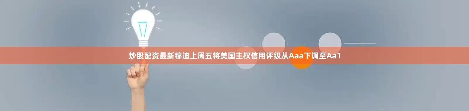 炒股配资最新穆迪上周五将美国主权信用评级从Aaa下调至Aa1
