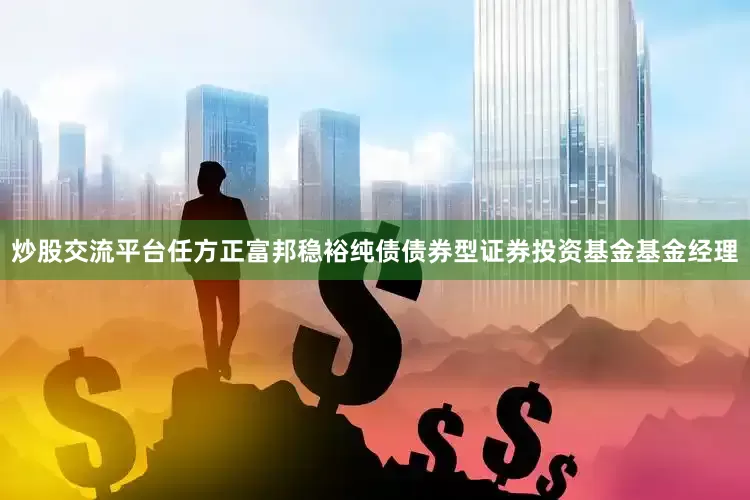 炒股交流平台任方正富邦稳裕纯债债券型证券投资基金基金经理