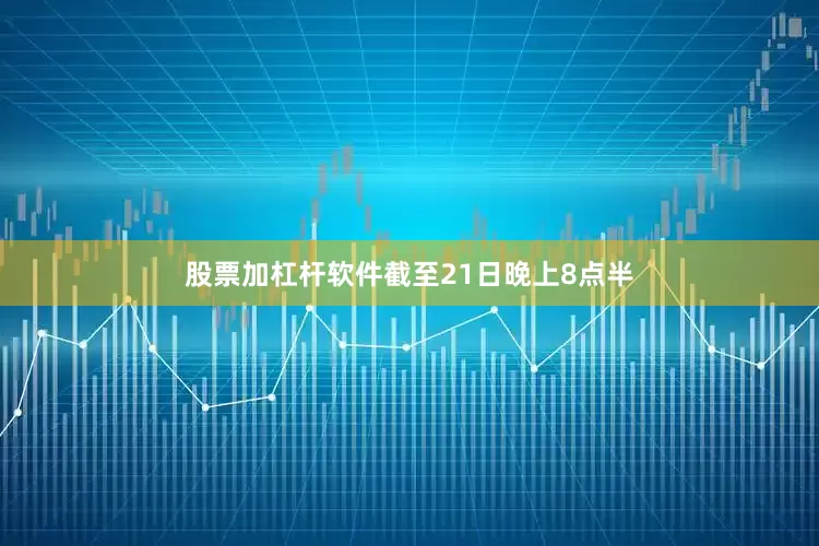 股票加杠杆软件截至21日晚上8点半