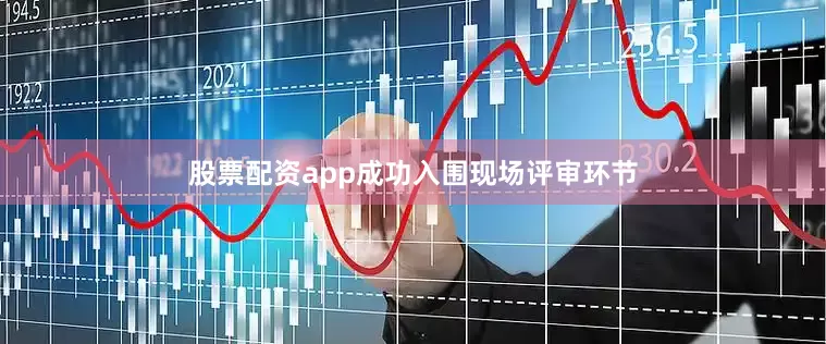 股票配资app成功入围现场评审环节