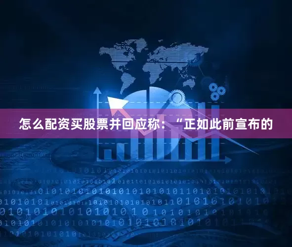 怎么配资买股票并回应称：“正如此前宣布的