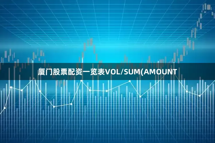 厦门股票配资一览表VOL/SUM(AMOUNT