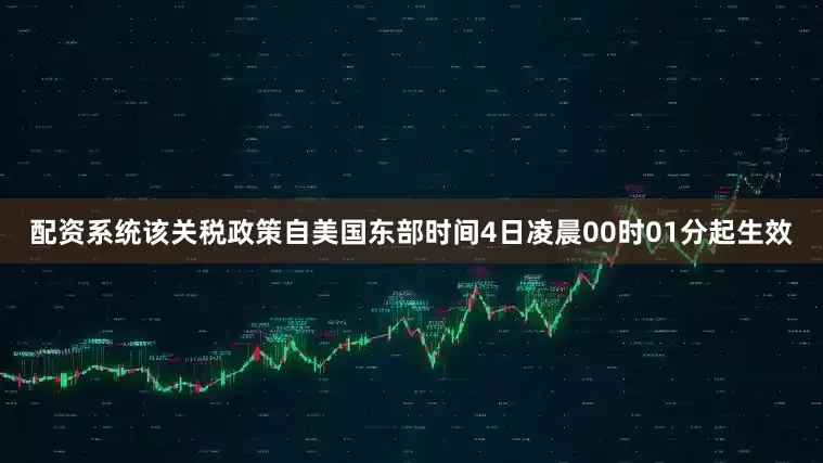 配资系统该关税政策自美国东部时间4日凌晨00时01分起生效