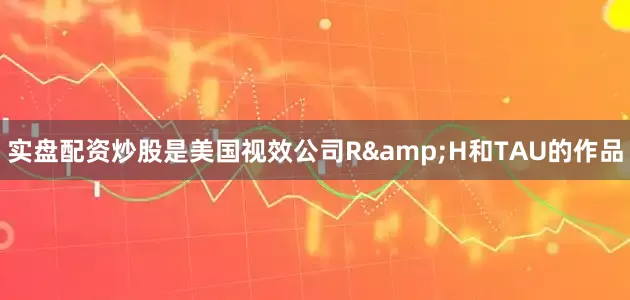 实盘配资炒股是美国视效公司R&H和TAU的作品