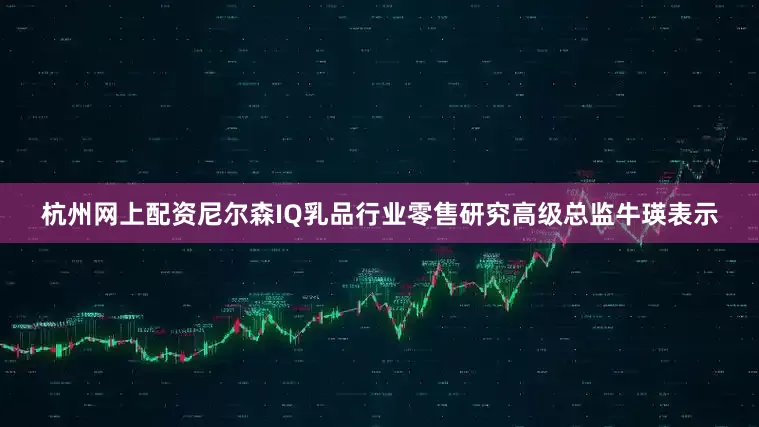 杭州网上配资尼尔森IQ乳品行业零售研究高级总监牛瑛表示
