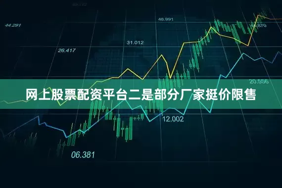 网上股票配资平台二是部分厂家挺价限售
