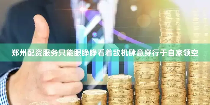 郑州配资服务只能眼睁睁看着敌机肆意穿行于自家领空