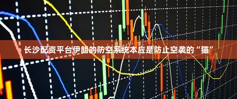 长沙配资平台伊朗的防空系统本应是防止空袭的“猫”