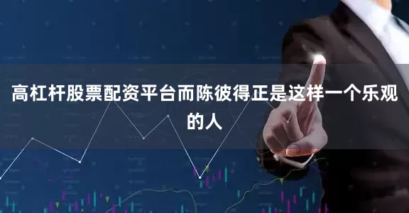 高杠杆股票配资平台而陈彼得正是这样一个乐观的人