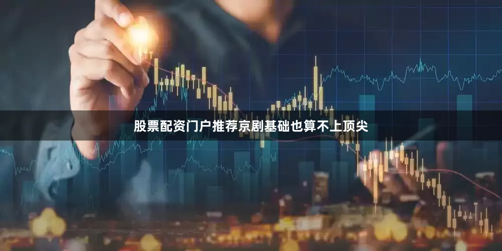 股票配资门户推荐京剧基础也算不上顶尖
