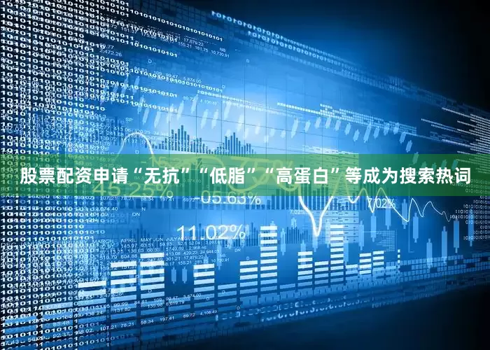 股票配资申请“无抗”“低脂”“高蛋白”等成为搜索热词