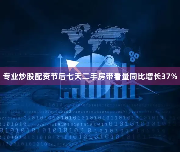 专业炒股配资节后七天二手房带看量同比增长37%