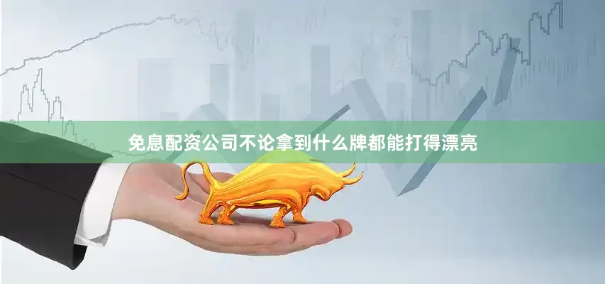 免息配资公司不论拿到什么牌都能打得漂亮