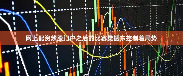 网上配资炒股门户　　之后的比赛樊振东控制着局势