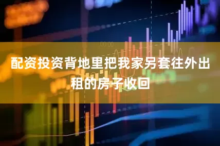 配资投资背地里把我家另套往外出租的房子收回