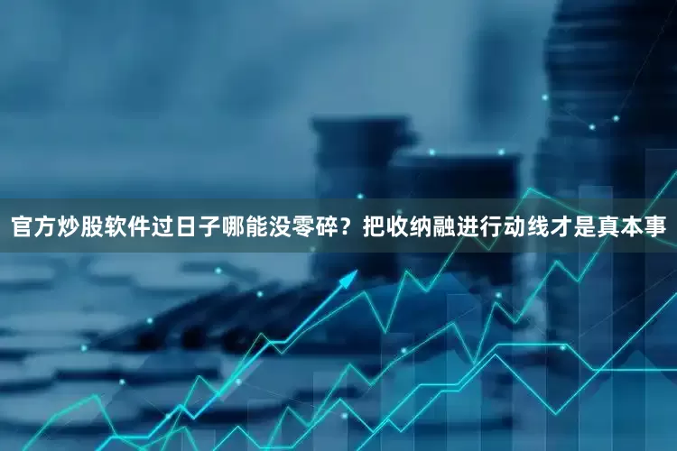 官方炒股软件过日子哪能没零碎？把收纳融进行动线才是真本事