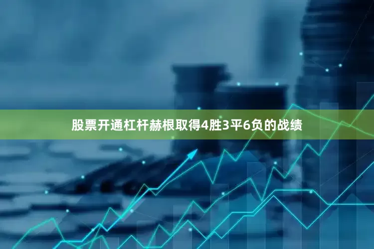 股票开通杠杆赫根取得4胜3平6负的战绩