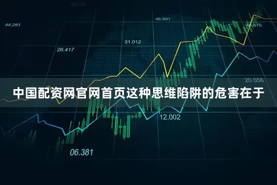 中国配资网官网首页这种思维陷阱的危害在于