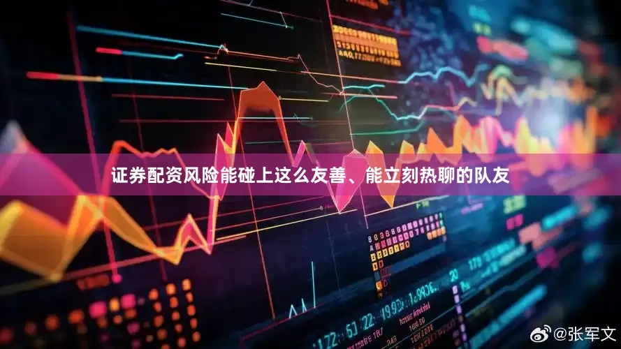 证券配资风险能碰上这么友善、能立刻热聊的队友