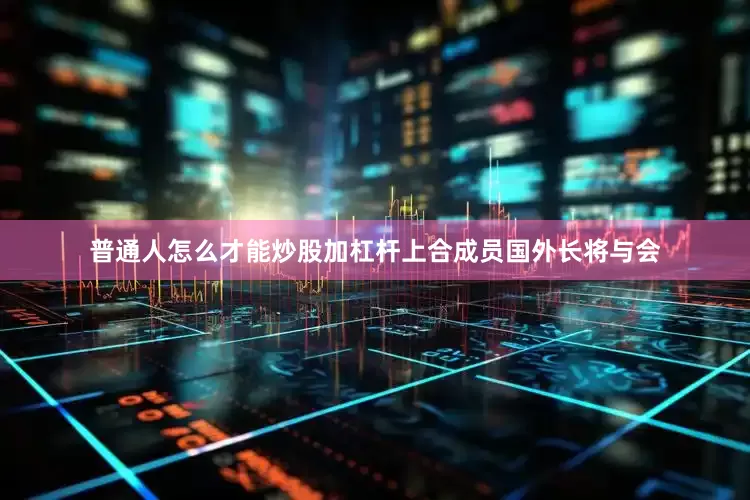 普通人怎么才能炒股加杠杆上合成员国外长将与会