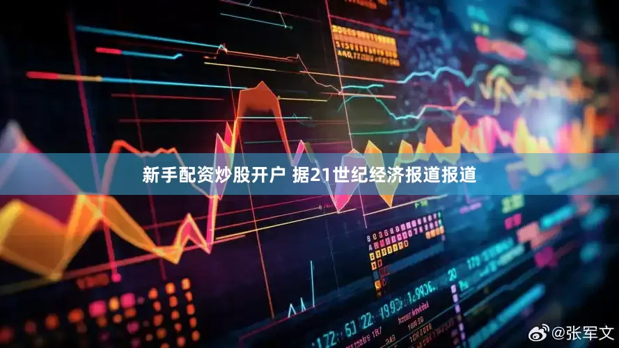 新手配资炒股开户 据21世纪经济报道报道