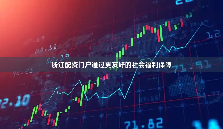 浙江配资门户通过更友好的社会福利保障