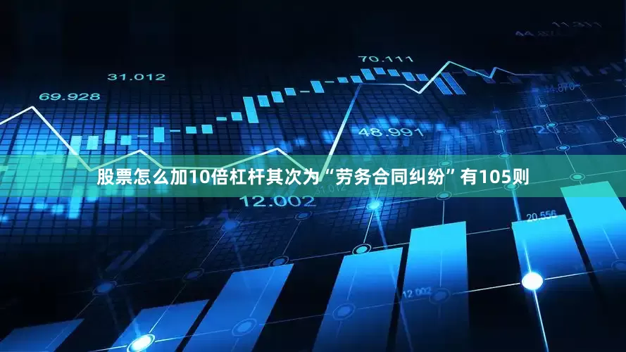 股票怎么加10倍杠杆其次为“劳务合同纠纷”有105则
