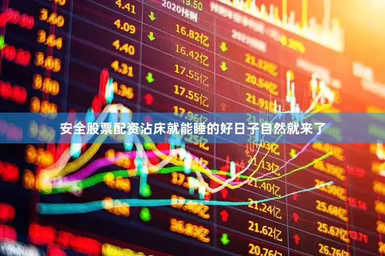 安全股票配资沾床就能睡的好日子自然就来了