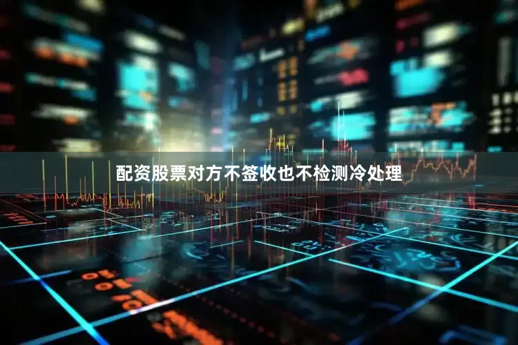 配资股票对方不签收也不检测冷处理