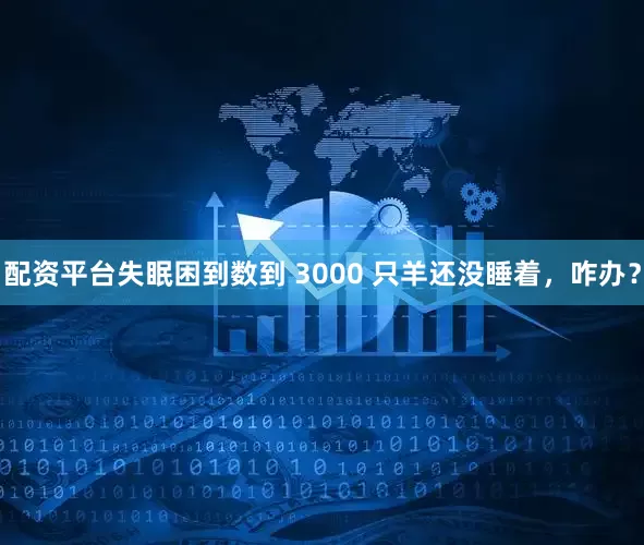 配资平台失眠困到数到 3000 只羊还没睡着，咋办？