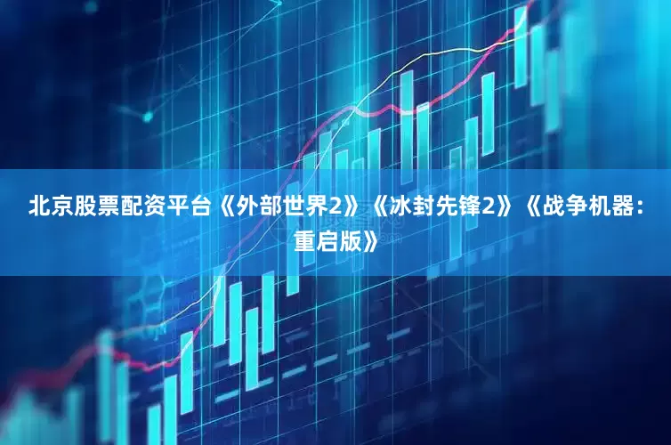 北京股票配资平台《外部世界2》《冰封先锋2》《战争机器：重启版》