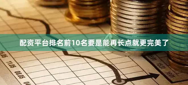 配资平台排名前10名要是能再长点就更完美了