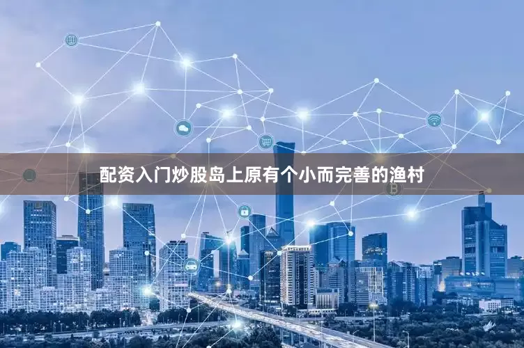 配资入门炒股岛上原有个小而完善的渔村