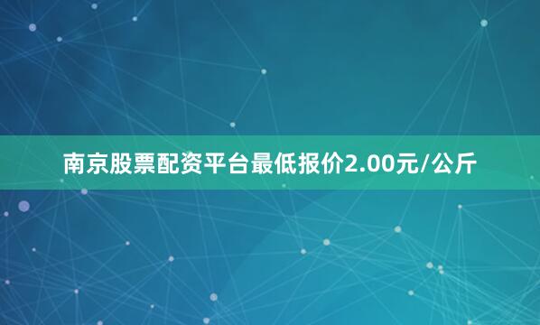 南京股票配资平台最低报价2.00元/公斤