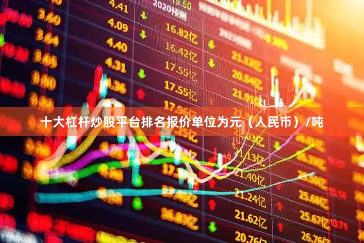 十大杠杆炒股平台排名报价单位为元（人民币）/吨